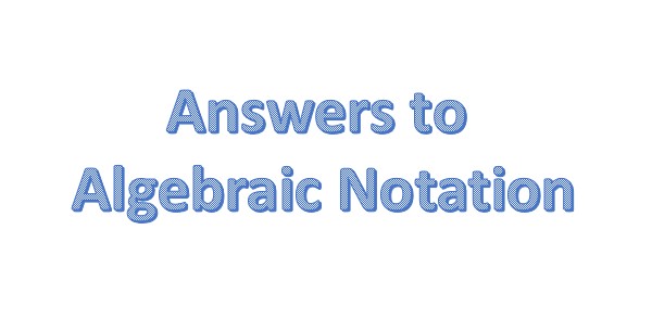 Answers to the assessments on algebraic notation.